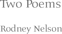 Two Poems - Rodney Nelson